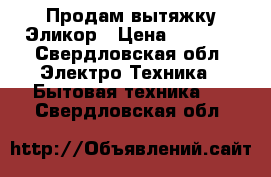 Продам вытяжку Эликор › Цена ­ 1 300 - Свердловская обл. Электро-Техника » Бытовая техника   . Свердловская обл.